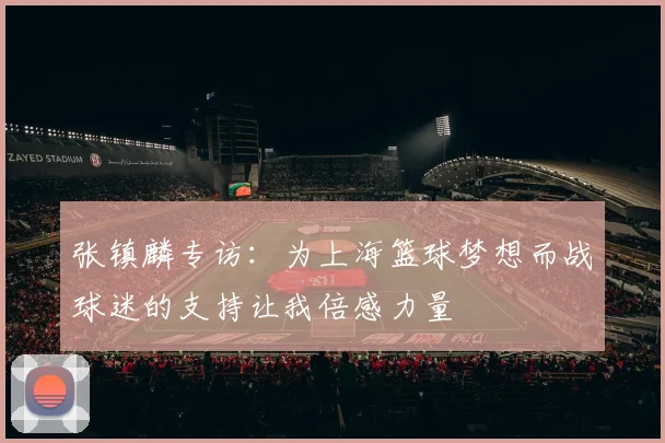 张镇麟专访：为上海篮球梦想而战球迷的支持让我倍感力量