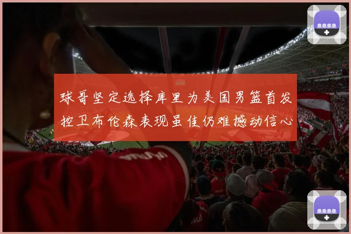 球哥坚定选择库里为美国男篮首发控卫布伦森表现虽佳仍难撼动信心