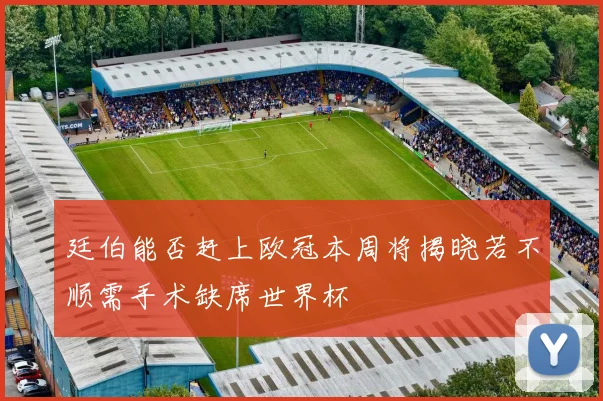 廷伯能否赶上欧冠本周将揭晓若不顺需手术缺席世界杯