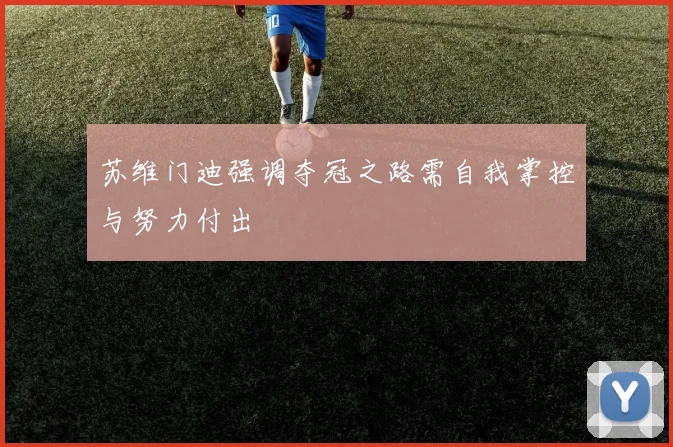 苏维门迪强调夺冠之路需自我掌控与努力付出