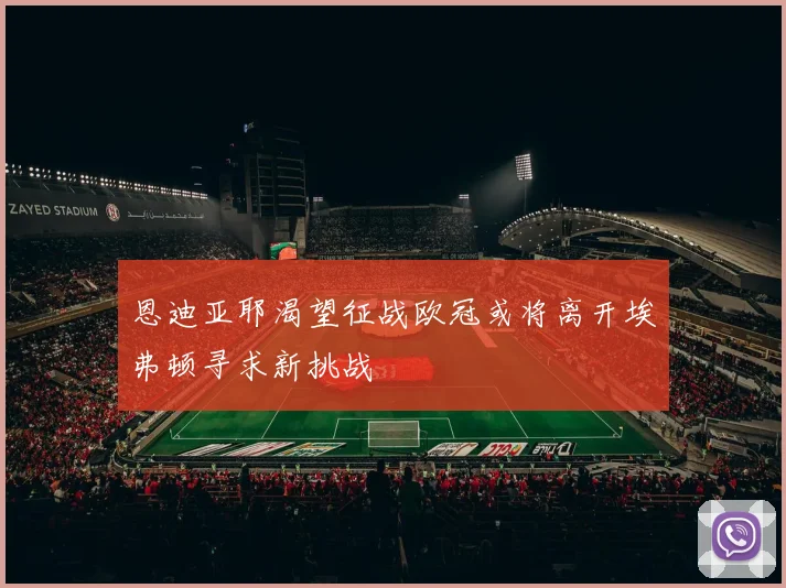 恩迪亚耶渴望征战欧冠或将离开埃弗顿寻求新挑战