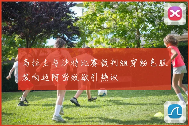 乌拉圭与沙特比赛裁判组穿粉色服装向迈阿密致敬引热议