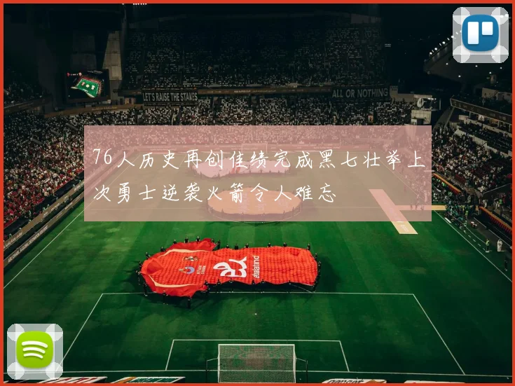 76人历史再创佳绩完成黑七壮举上次勇士逆袭火箭令人难忘