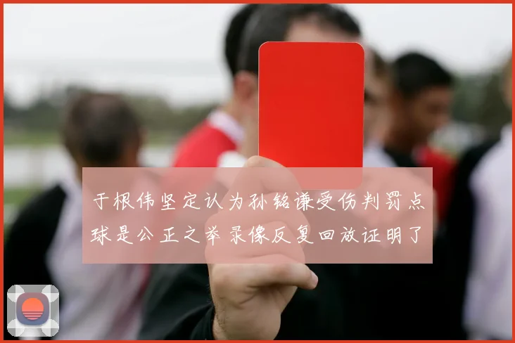 于根伟坚定认为孙铭谦受伤判罚点球是公正之举录像反复回放证明了这一点