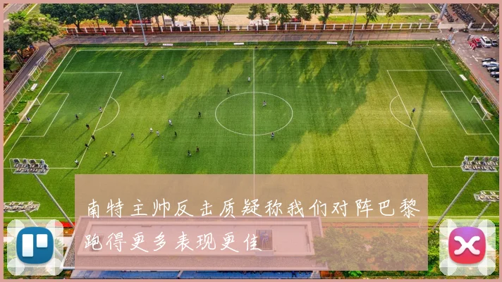 南特主帅反击质疑称我们对阵巴黎跑得更多表现更佳